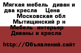 Мягкая мебель ,диван и два кресла. › Цена ­ 20 000 - Московская обл., Мытищинский р-н Мебель, интерьер » Диваны и кресла   